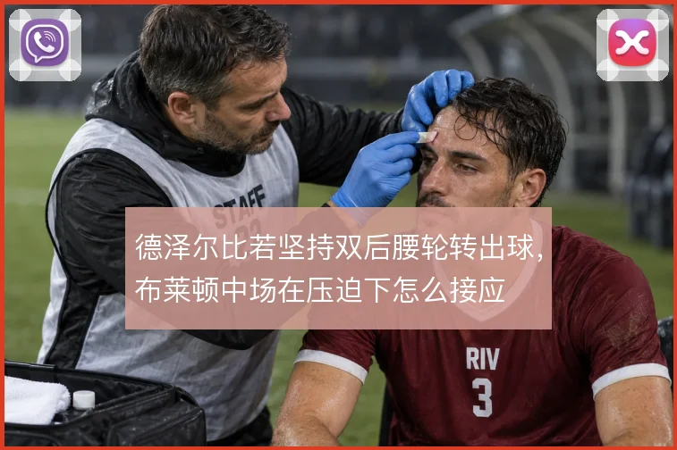 德泽尔比若坚持双后腰轮转出球,布莱顿中场在压迫下怎么接应