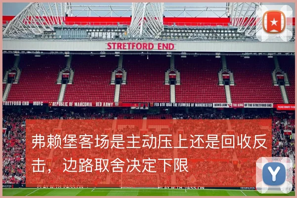 弗赖堡客场是主动压上还是回收反击，边路取舍决定下限