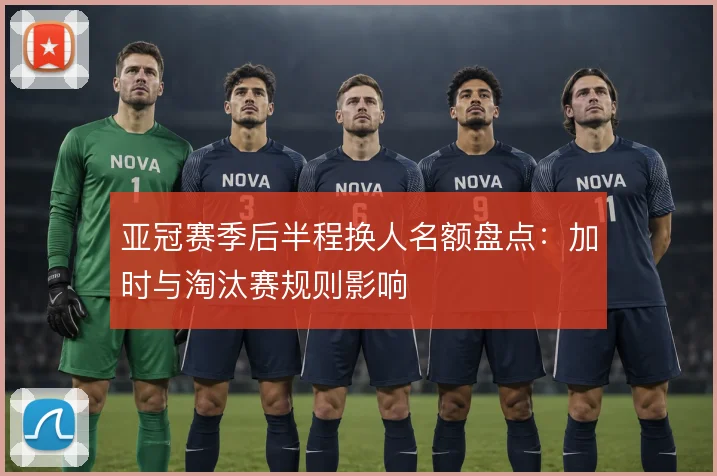 亚冠赛季后半程换人名额盘点：加时与淘汰赛规则影响