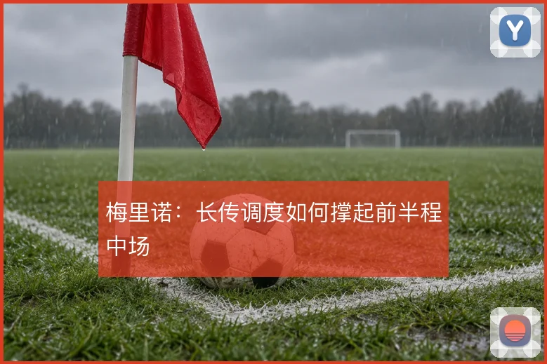 梅里诺:长传调度如何撑起前半程中场