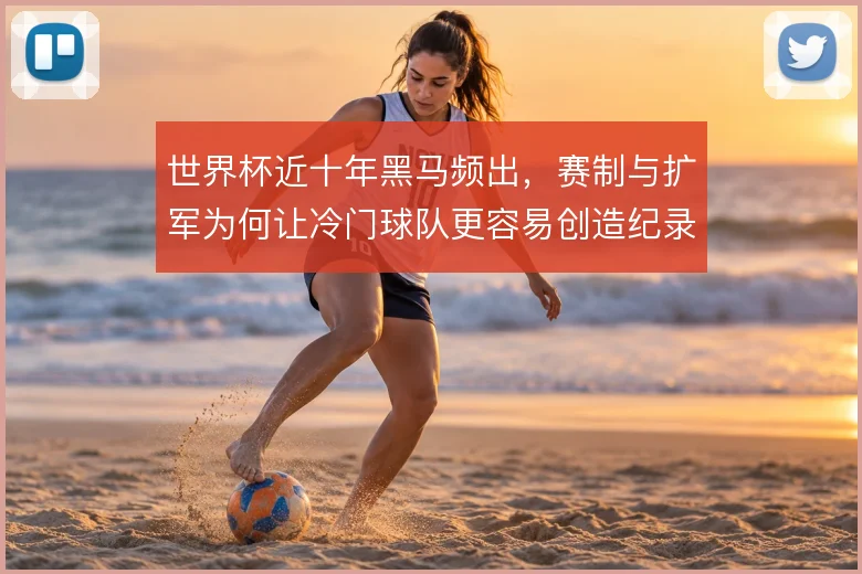 世界杯近十年黑马频出，赛制与扩军为何让冷门球队更容易创造纪录