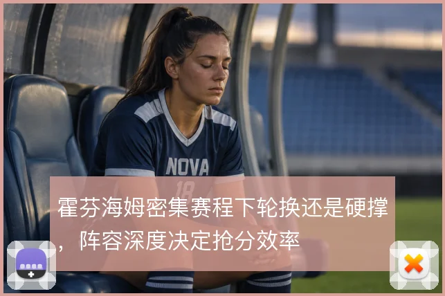 霍芬海姆密集赛程下轮换还是硬撑，阵容深度决定抢分效率