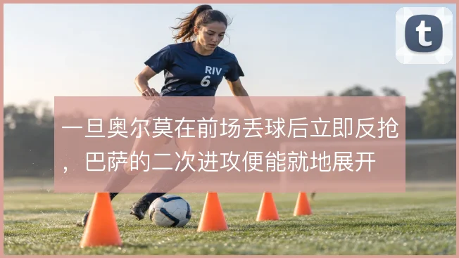 一旦奥尔莫在前场丢球后立即反抢，巴萨的二次进攻便能就地展开