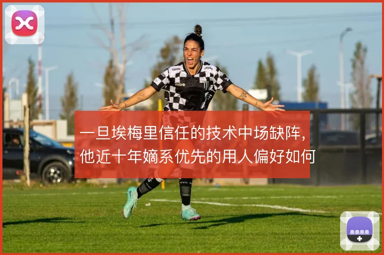 一旦埃梅里信任的技术中场缺阵，他近十年嫡系优先的用人偏好如何延续