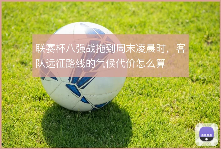 联赛杯八强战拖到周末凌晨时，客队远征路线的气候代价怎么算