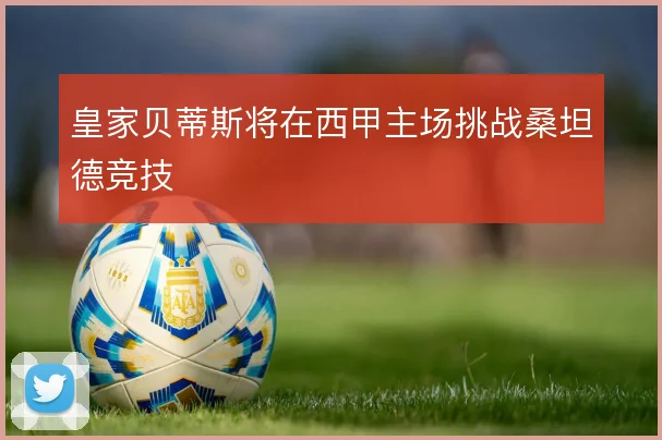 皇家贝蒂斯将在西甲主场挑战桑坦德竞技