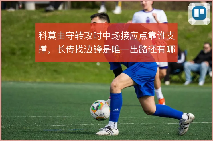 科莫由守转攻时中场接应点靠谁支撑，长传找边锋是唯一出路还有哪些