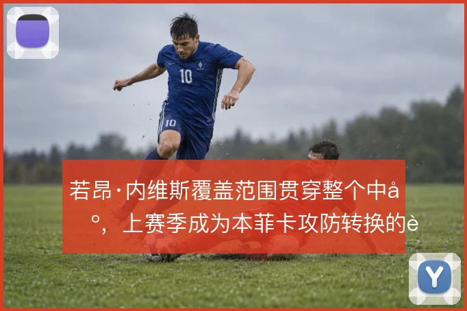 若昂·内维斯覆盖范围贯穿整个中场，上赛季成为本菲卡攻防转换的轴心