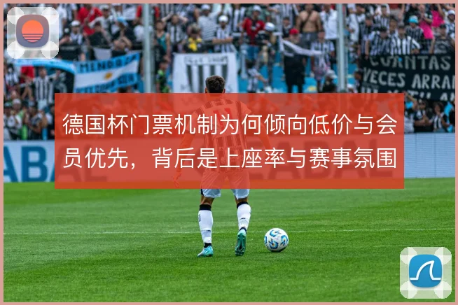 德国杯门票机制为何倾向低价与会员优先，背后是上座率与赛事氛围的取舍