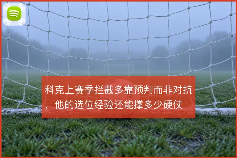 科克上赛季拦截多靠预判而非对抗，他的选位经验还能撑多少硬仗